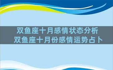 双鱼座十月感情状态分析 双鱼座十月份感情运势占卜